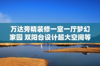 万达旁精装修一室一厅梦幻家园 双阳台设计超大空间等你来住