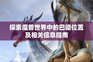 探索魔兽世界中的巴德位置及相关信息指南