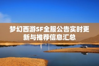 梦幻西游SF全服公告实时更新与推荐信息汇总