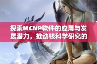 探索MCNP软件的应用与发展潜力，推动核科学研究的新突破