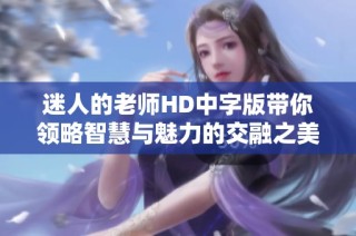 迷人的老师HD中字版带你领略智慧与魅力的交融之美