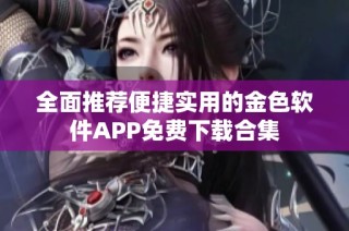 全面推荐便捷实用的金色软件APP免费下载合集