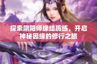 探索阴阳师缘结历练，开启神秘因缘的修行之旅