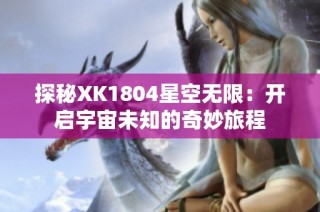 探秘XK1804星空无限：开启宇宙未知的奇妙旅程