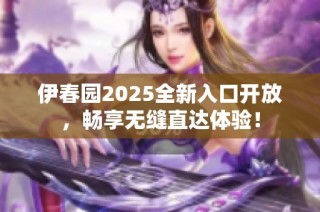 伊春园2025全新入口开放，畅享无缝直达体验！