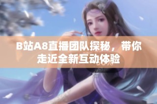 B站A8直播团队探秘，带你走近全新互动体验