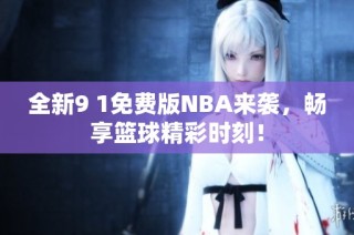 全新9 1免费版NBA来袭，畅享篮球精彩时刻！