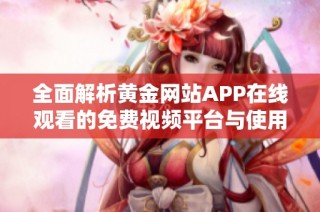 全面解析黄金网站APP在线观看的免费视频平台与使用体验