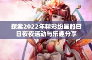 探索2022年精彩纷呈的日日夜夜活动与乐趣分享