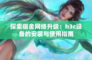 探索宿舍网络升级：h3c设备的安装与使用指南