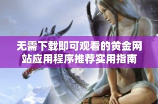 无需下载即可观看的黄金网站应用程序推荐实用指南