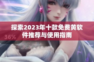 探索2023年十款免费黄软件推荐与使用指南