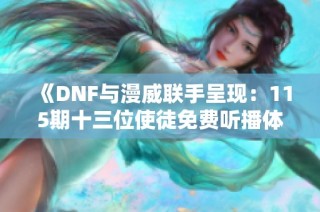 《DNF与漫威联手呈现：115期十三位使徒免费听播体验》