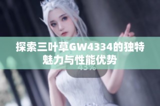 探索三叶草GW4334的独特魅力与性能优势