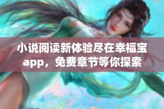 小说阅读新体验尽在幸福宝app，免费章节等你探索