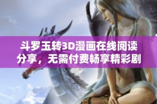 斗罗玉转3D漫画在线阅读分享，无需付费畅享精彩剧情