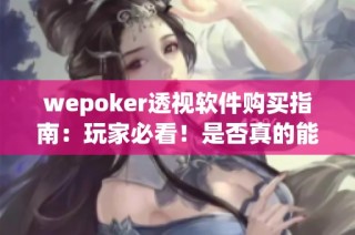 wepoker透视软件购买指南：玩家必看！是否真的能够透视游戏？