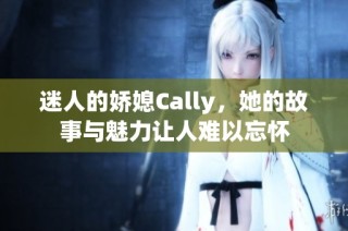 迷人的娇媳Cally，她的故事与魅力让人难以忘怀