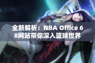 全新解析：NBA Office 68网站带你深入篮球世界