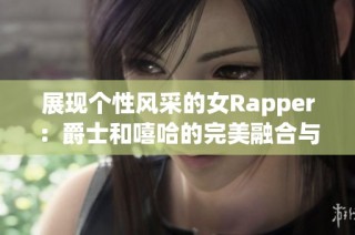 展现个性风采的女Rapper：爵士和嘻哈的完美融合与母亲的深情故事