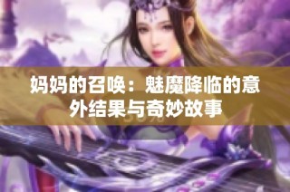 妈妈的召唤：魅魔降临的意外结果与奇妙故事