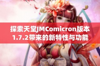 探索天堂JMComicron版本1.7.2带来的新特性与功能解析