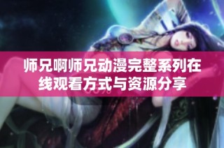 师兄啊师兄动漫完整系列在线观看方式与资源分享