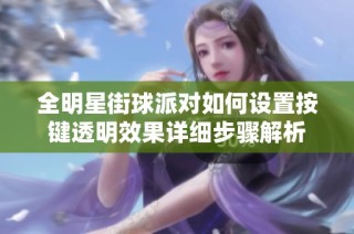 全明星街球派对如何设置按键透明效果详细步骤解析
