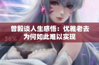 曾毅谈人生感悟：优雅老去为何如此难以实现