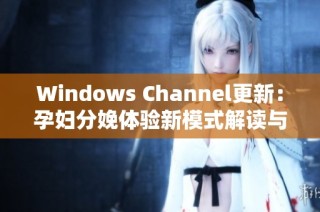 Windows Channel更新：孕妇分娩体验新模式解读与探索