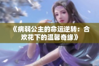 《病弱公主的命运逆转：合欢花下的温馨奇缘》