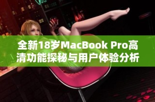 全新18岁MacBook Pro高清功能探秘与用户体验分析