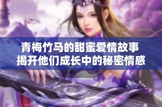 青梅竹马的甜蜜爱情故事 揭开他们成长中的秘密情感