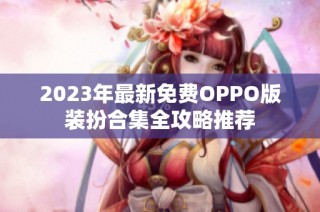 2023年最新免费OPPO版装扮合集全攻略推荐