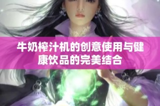 牛奶榨汁机的创意使用与健康饮品的完美结合