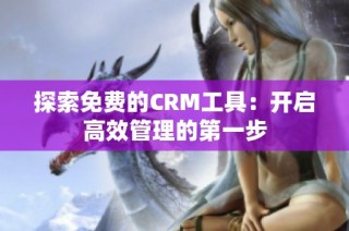 探索免费的CRM工具：开启高效管理的第一步