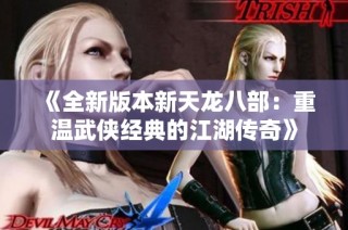 《全新版本新天龙八部：重温武侠经典的江湖传奇》