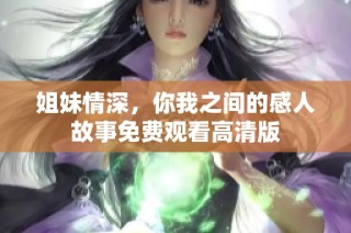 姐妹情深，你我之间的感人故事免费观看高清版