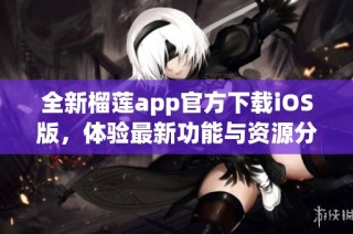 全新榴莲app官方下载iOS版，体验最新功能与资源分享