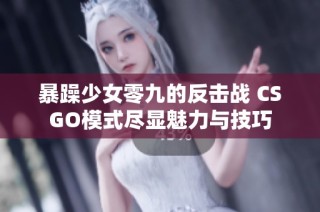 暴躁少女零九的反击战 CSGO模式尽显魅力与技巧