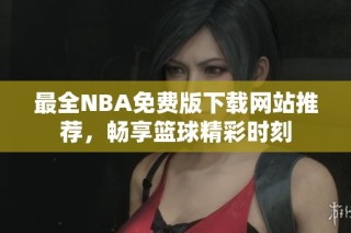 最全NBA免费版下载网站推荐，畅享篮球精彩时刻