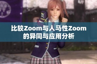 比较Zoom与人马性Zoom的异同与应用分析