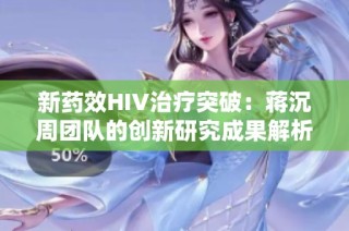 新药效HIV治疗突破：蒋沉周团队的创新研究成果解析