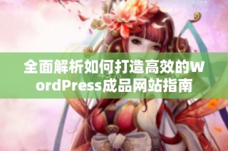 全面解析如何打造高效的WordPress成品网站指南