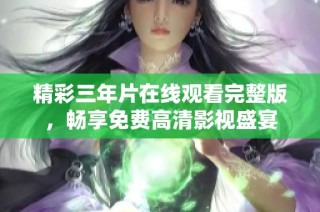 精彩三年片在线观看完整版，畅享免费高清影视盛宴