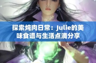 探索炖肉日常：Julie的美味食谱与生活点滴分享