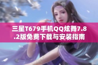 三星T679手机QQ炫舞7.8.2版免费下载与安装指南