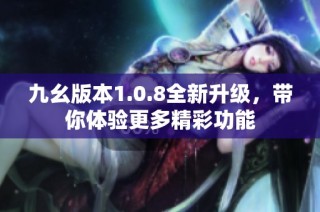 九幺版本1.0.8全新升级，带你体验更多精彩功能