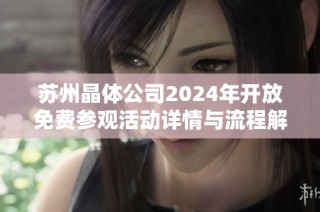 苏州晶体公司2024年开放免费参观活动详情与流程解析