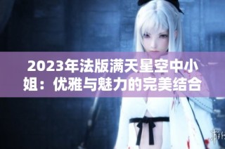 2023年法版满天星空中小姐：优雅与魅力的完美结合